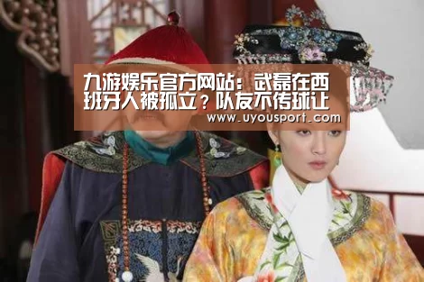 九游娱乐官方网站:武磊在西班牙人被孤立?队友不传球让球迷呼吁武磊向邵佳一学习(图4) 九游娱乐官方网站