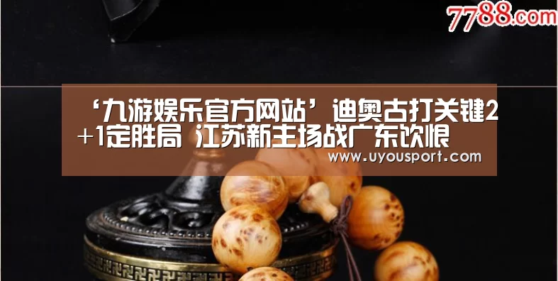 ‘九游娱乐官方网站’迪奥古打关键2+1定胜局 江苏新主场战广东饮恨(图2)