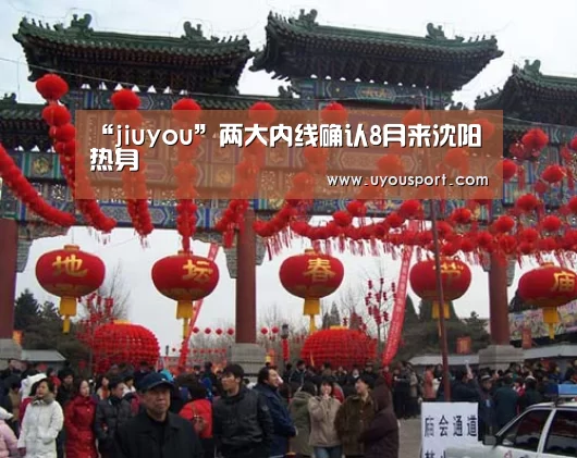 “jiuyou”两大内线确认8月来沈阳热身(图1) 九游娱乐官方网站